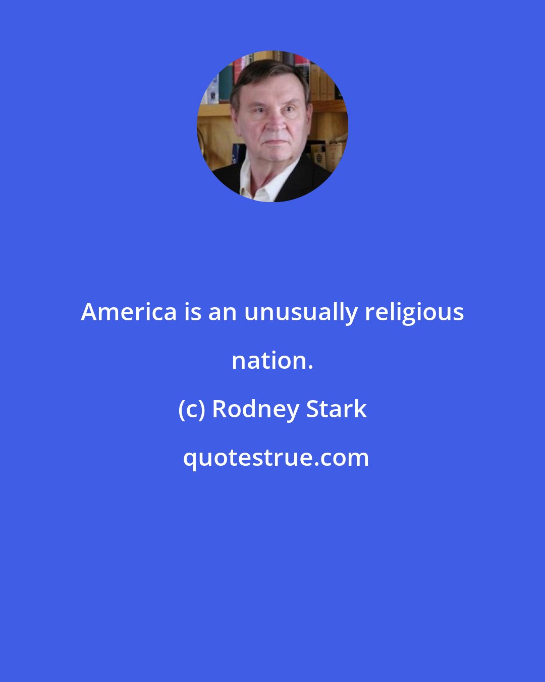 Rodney Stark: America is an unusually religious nation.