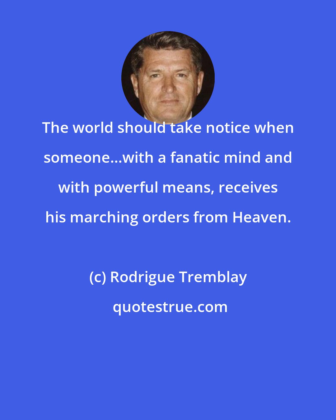 Rodrigue Tremblay: The world should take notice when someone...with a fanatic mind and with powerful means, receives his marching orders from Heaven.