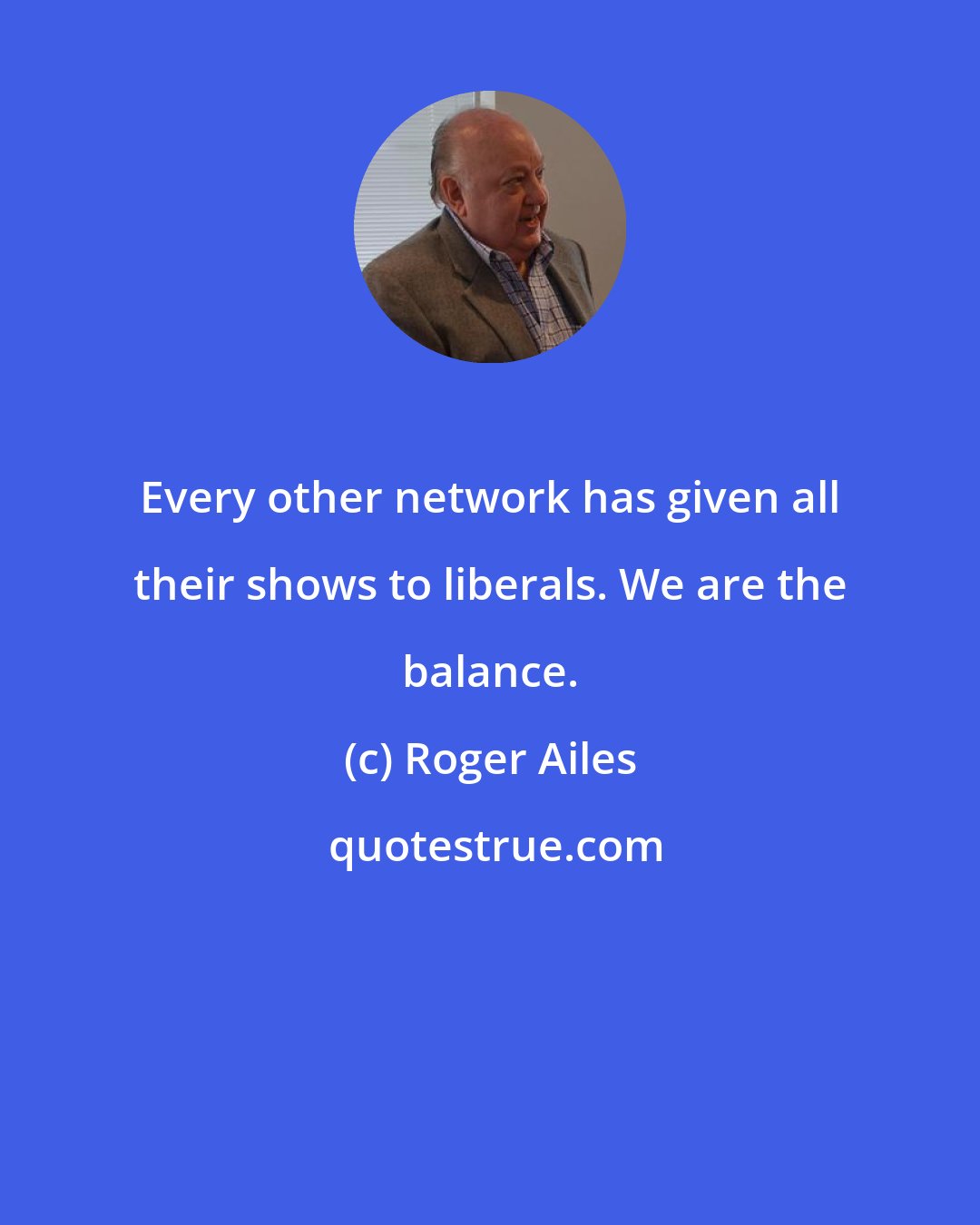 Roger Ailes: Every other network has given all their shows to liberals. We are the balance.