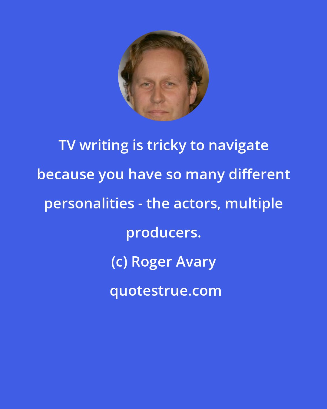 Roger Avary: TV writing is tricky to navigate because you have so many different personalities - the actors, multiple producers.