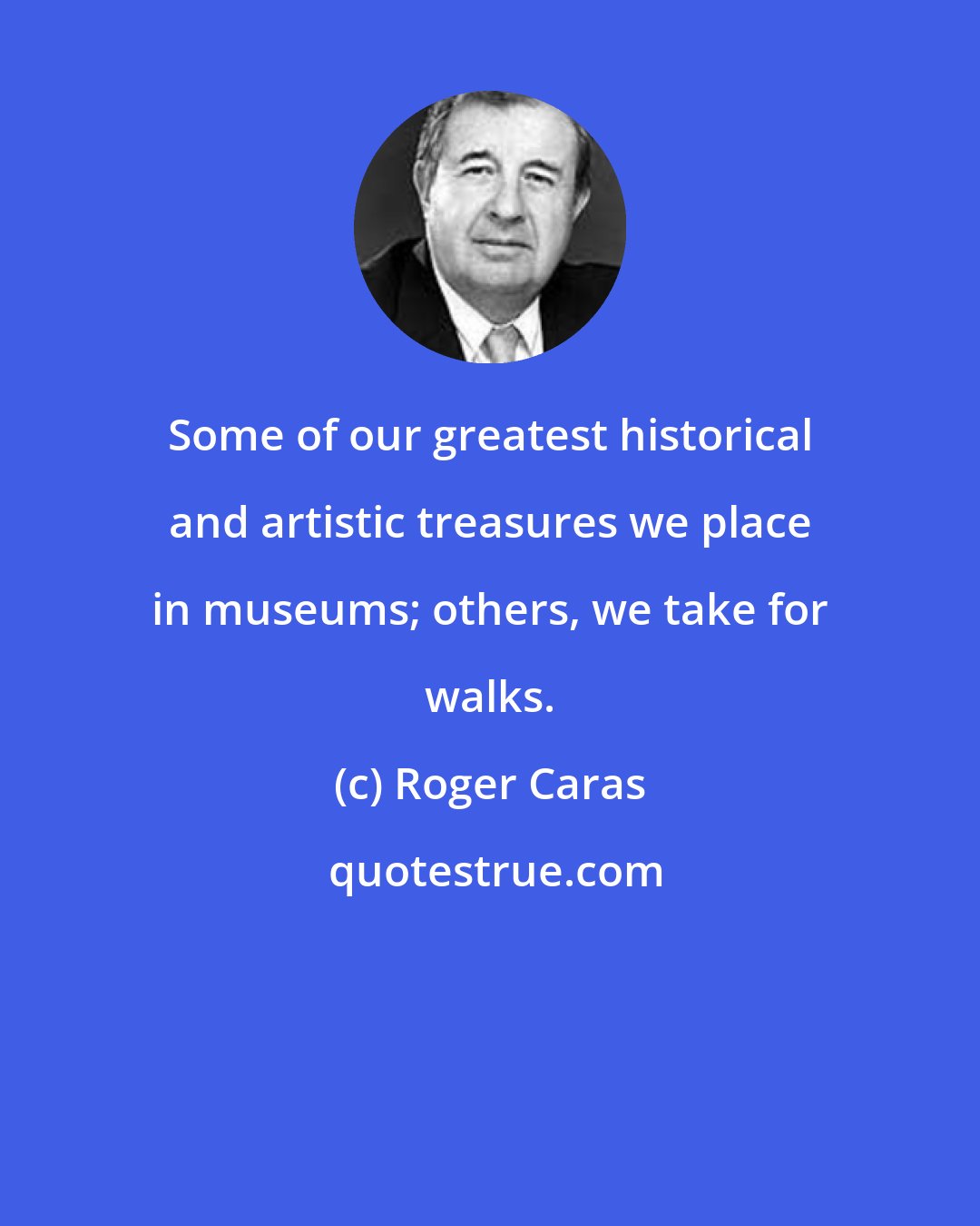 Roger Caras: Some of our greatest historical and artistic treasures we place in museums; others, we take for walks.