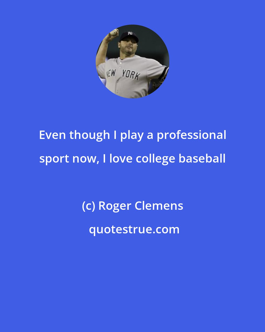 Roger Clemens: Even though I play a professional sport now, I love college baseball