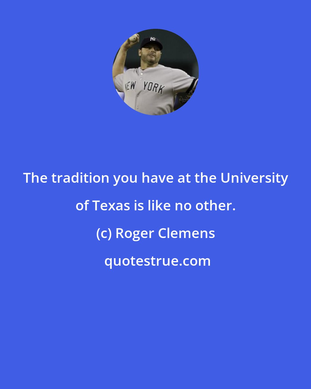 Roger Clemens: The tradition you have at the University of Texas is like no other.