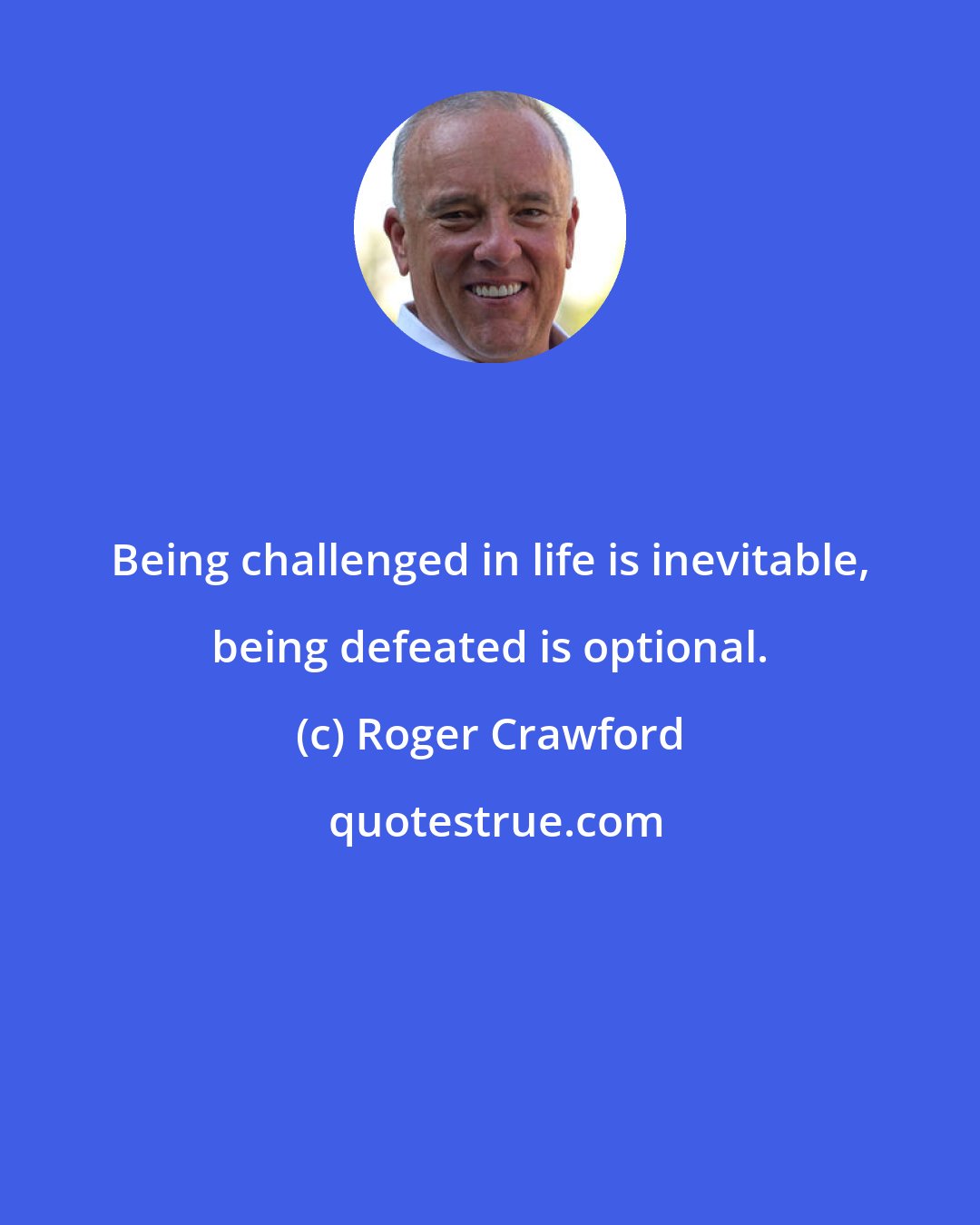 Roger Crawford: Being challenged in life is inevitable, being defeated is optional.