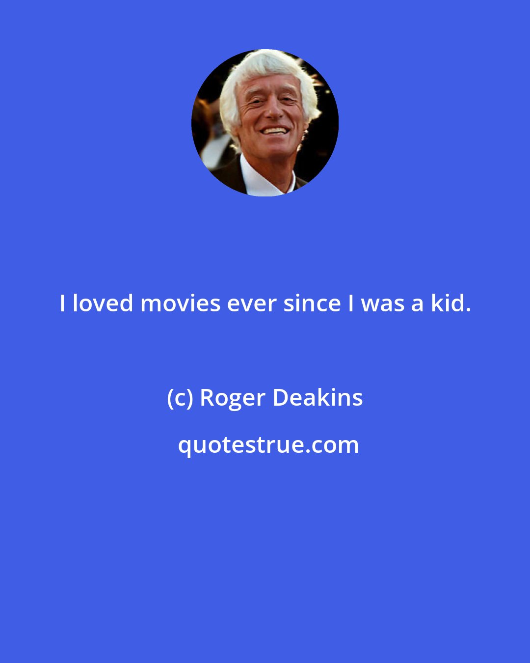 Roger Deakins: I loved movies ever since I was a kid.