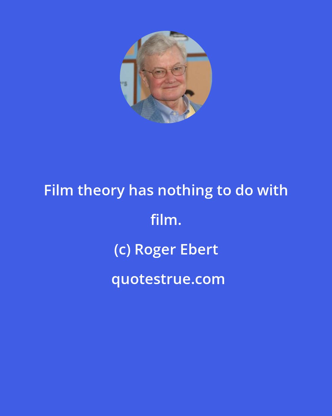 Roger Ebert: Film theory has nothing to do with film.