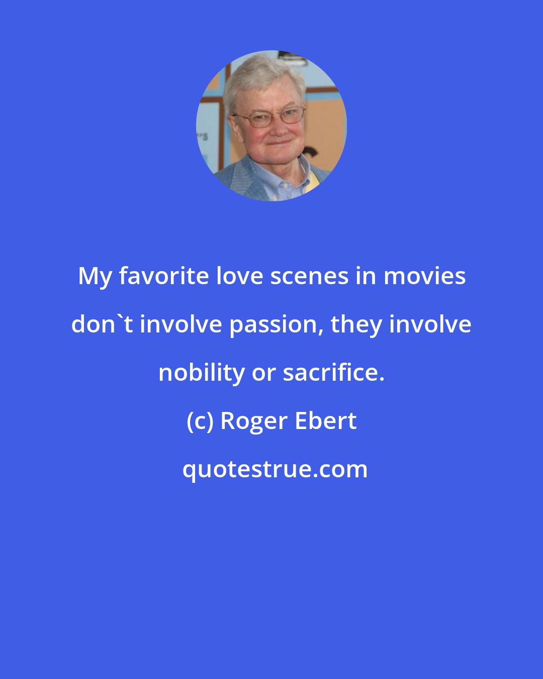 Roger Ebert: My favorite love scenes in movies don't involve passion, they involve nobility or sacrifice.