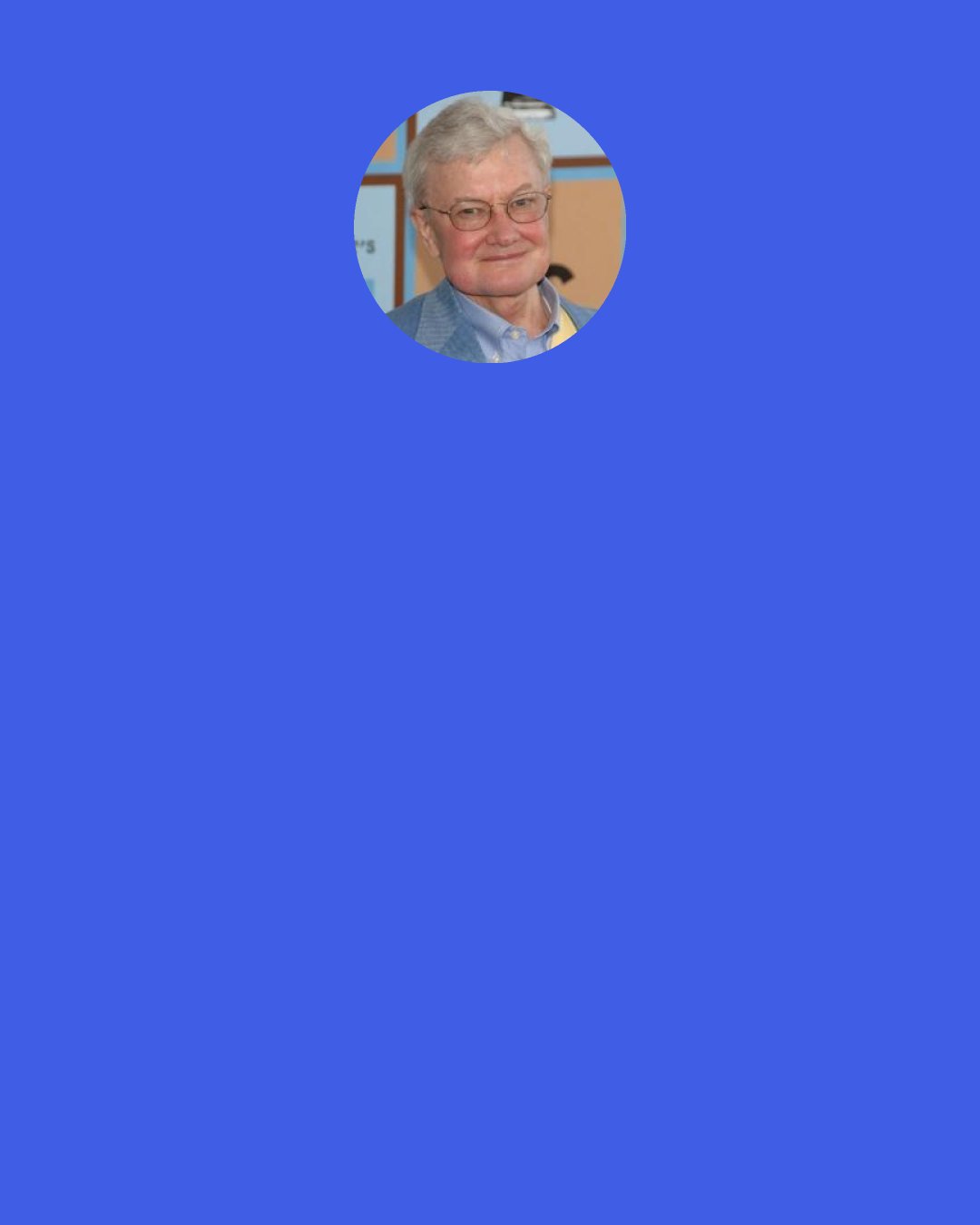 Roger Ebert: When I write a political column for the Chicago Sun-Times, when liberals disagree with me, they send in long, logical e-mails explaining all my errors. I hardly ever get well-reasoned articles from the right. People just tell me to shut up. That's the message: "Shut up. Don't write anymore about this. Who do you think you are?"