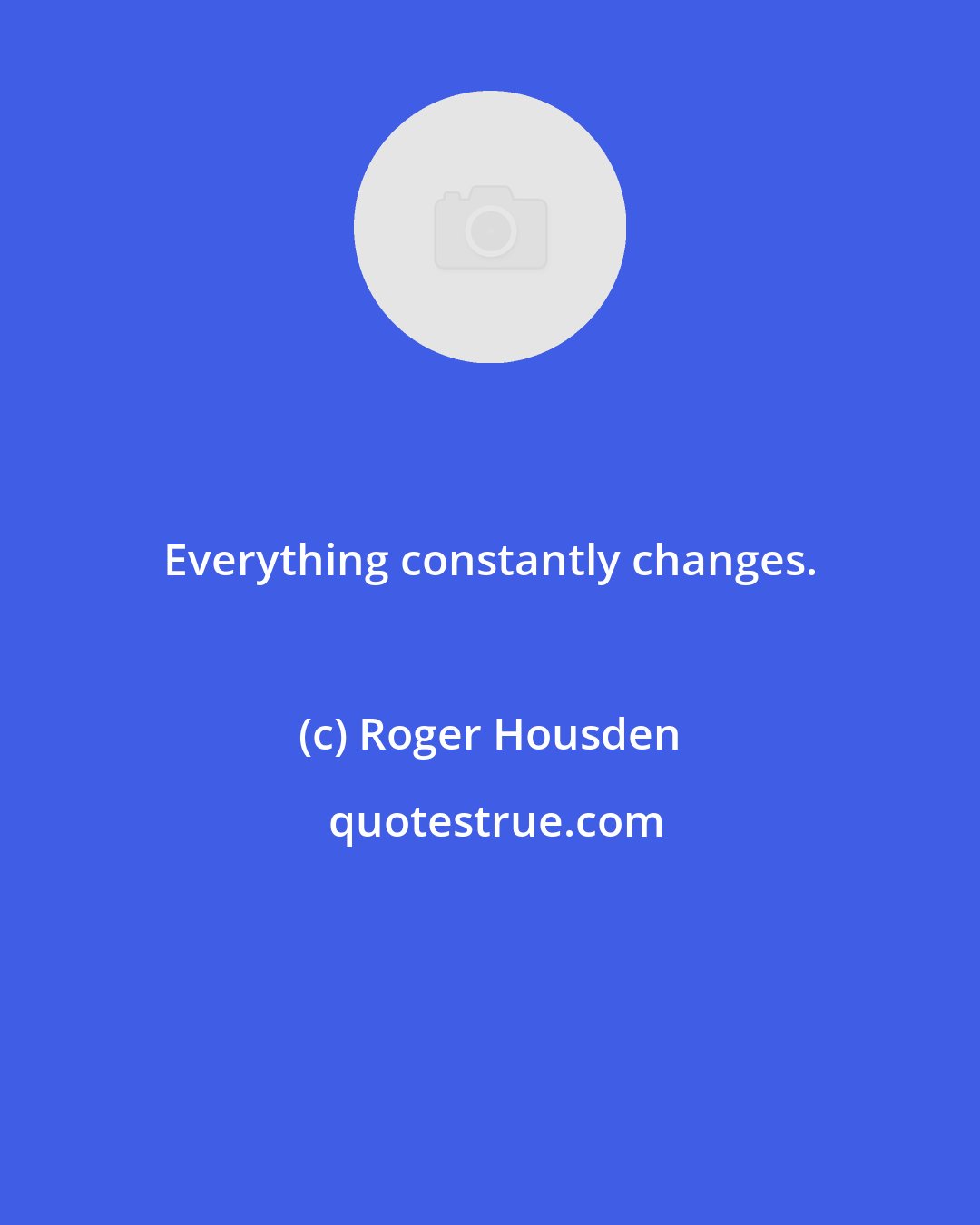 Roger Housden: Everything constantly changes.