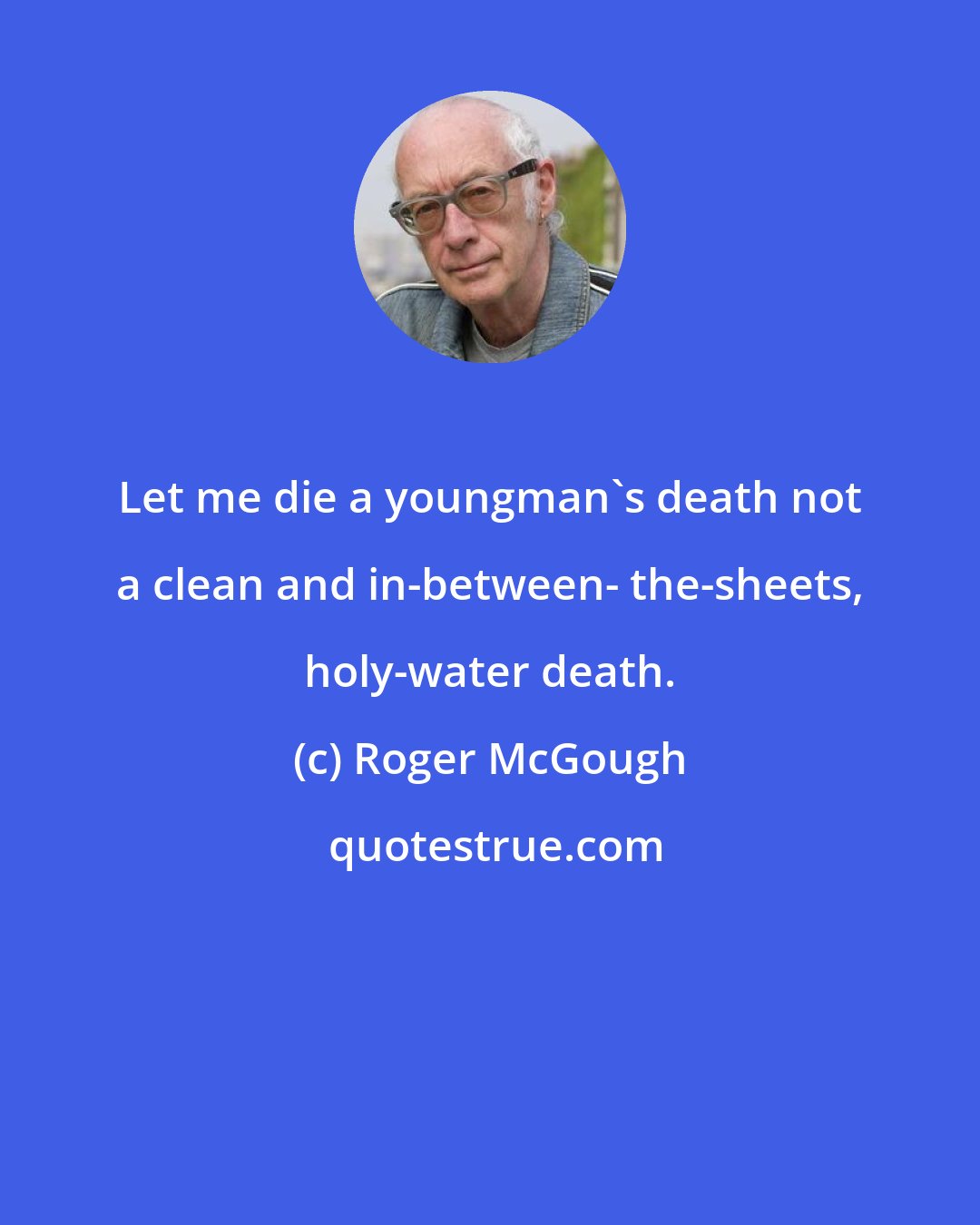 Roger McGough: Let me die a youngman's death not a clean and in-between- the-sheets, holy-water death.