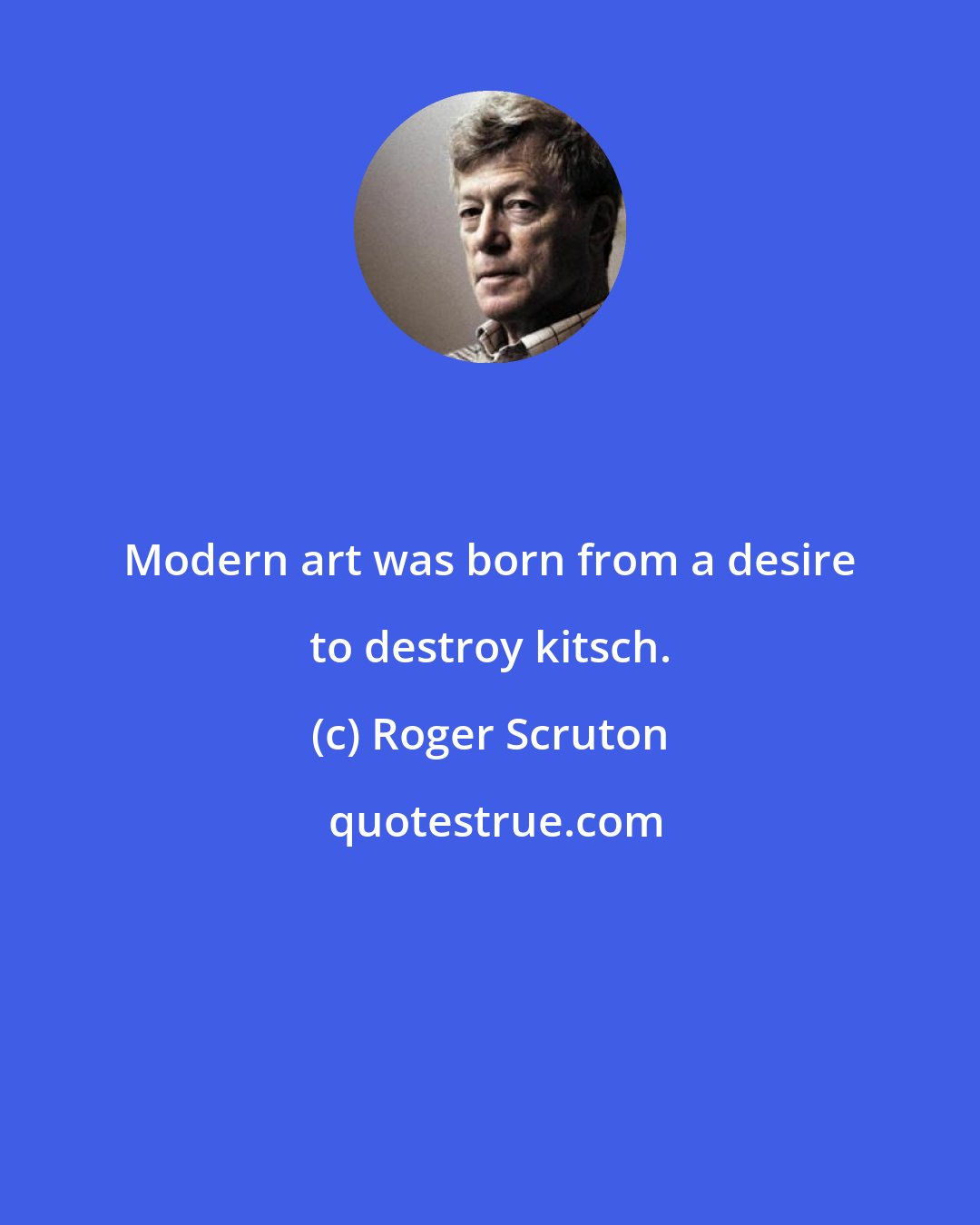 Roger Scruton: Modern art was born from a desire to destroy kitsch.