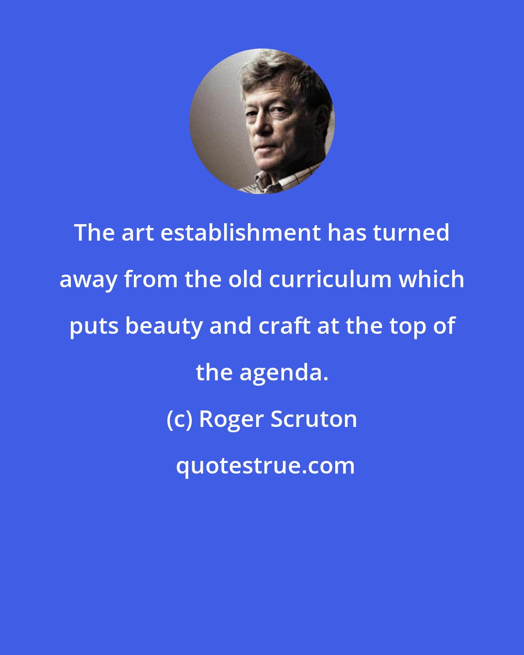 Roger Scruton: The art establishment has turned away from the old curriculum which puts beauty and craft at the top of the agenda.