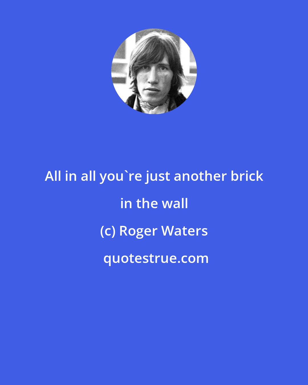 Roger Waters: All in all you're just another brick in the wall