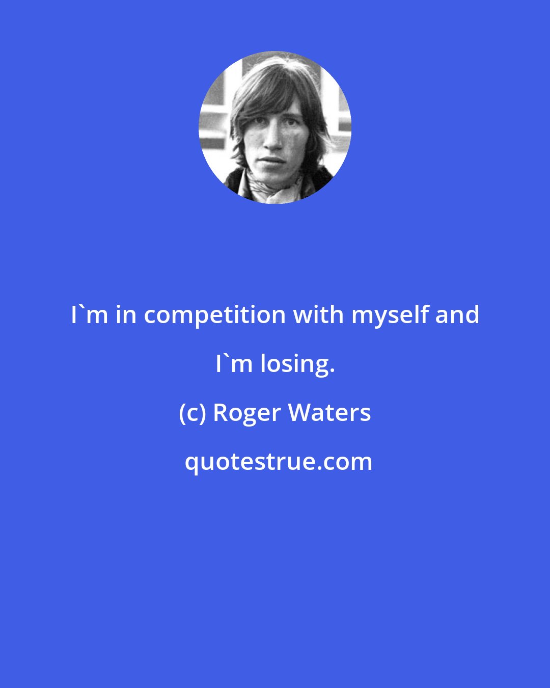 Roger Waters: I'm in competition with myself and I'm losing.