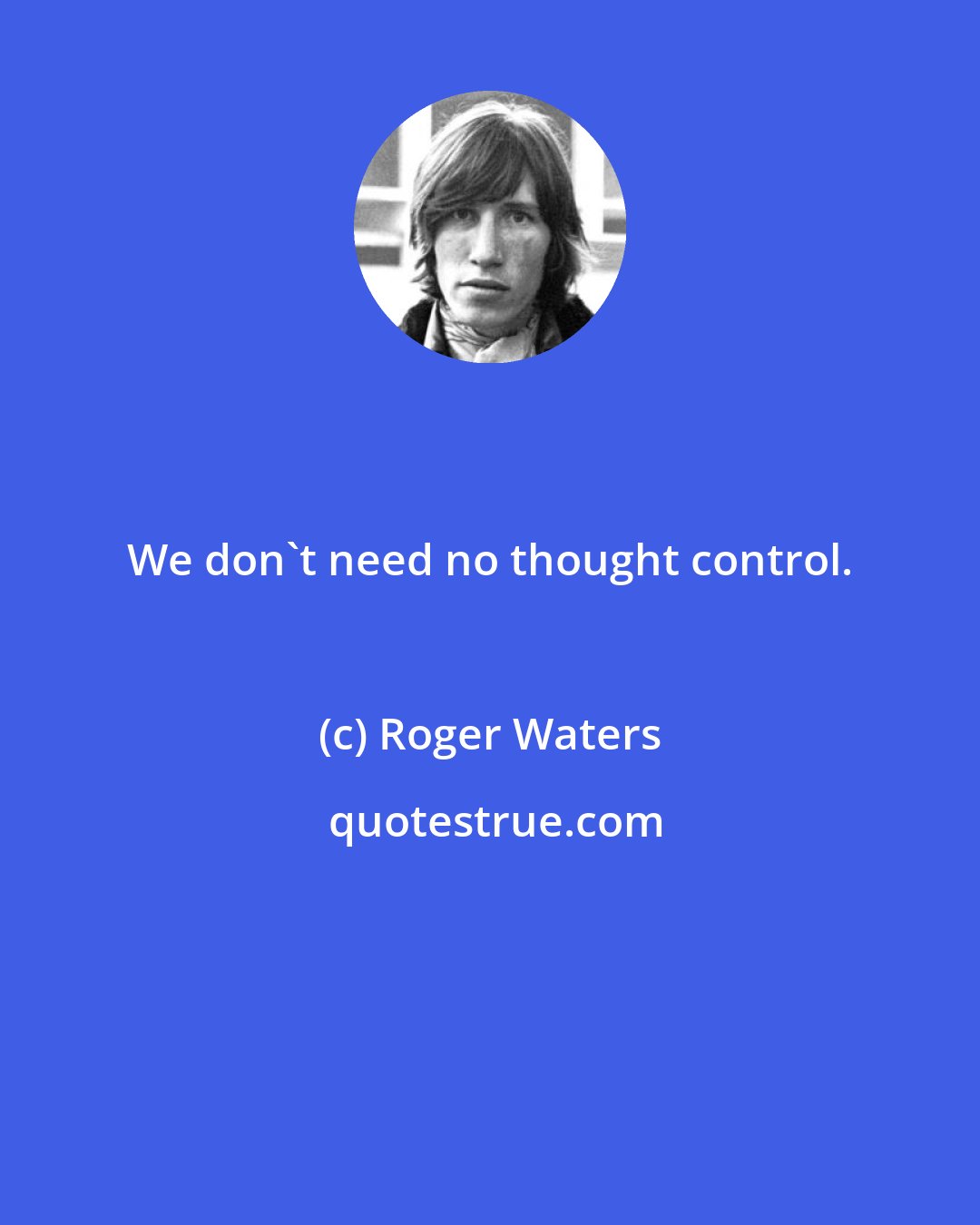 Roger Waters: We don't need no thought control.