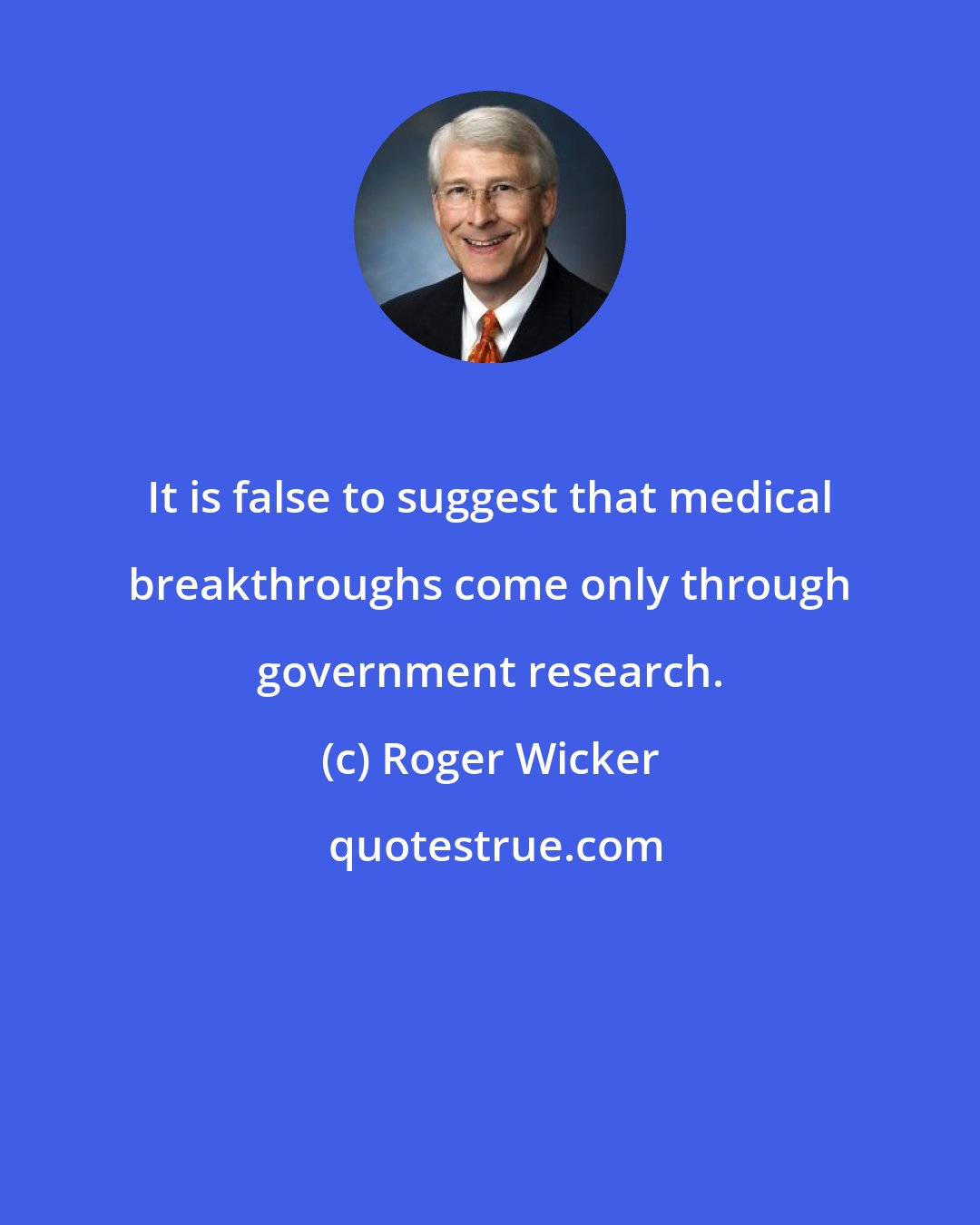 Roger Wicker: It is false to suggest that medical breakthroughs come only through government research.