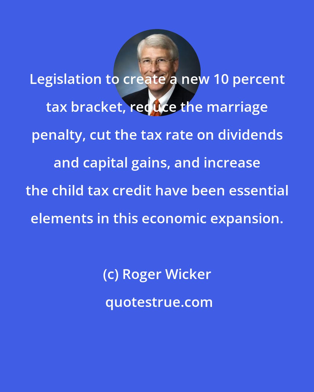 Roger Wicker: Legislation to create a new 10 percent tax bracket, reduce the marriage penalty, cut the tax rate on dividends and capital gains, and increase the child tax credit have been essential elements in this economic expansion.