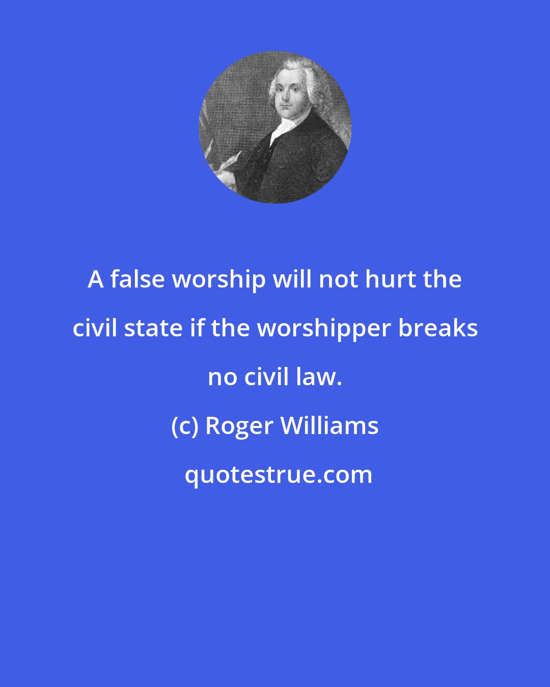 Roger Williams: A false worship will not hurt the civil state if the worshipper breaks no civil law.