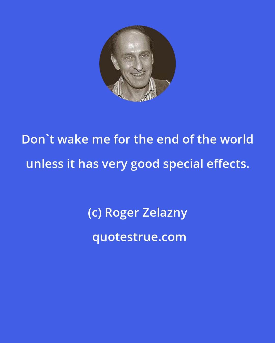 Roger Zelazny: Don't wake me for the end of the world unless it has very good special effects.