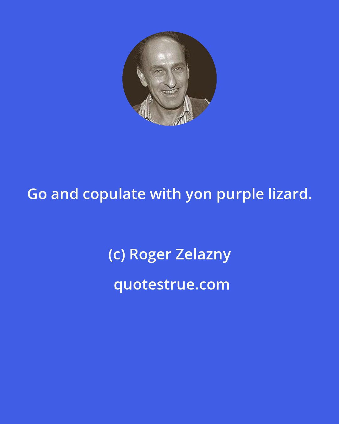 Roger Zelazny: Go and copulate with yon purple lizard.