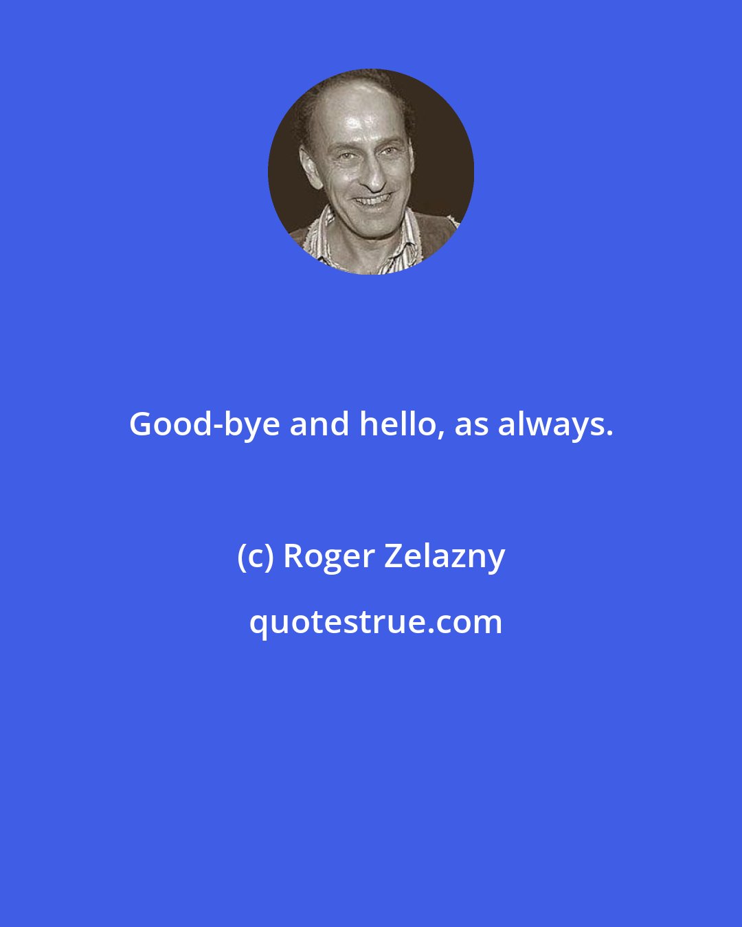 Roger Zelazny: Good-bye and hello, as always.