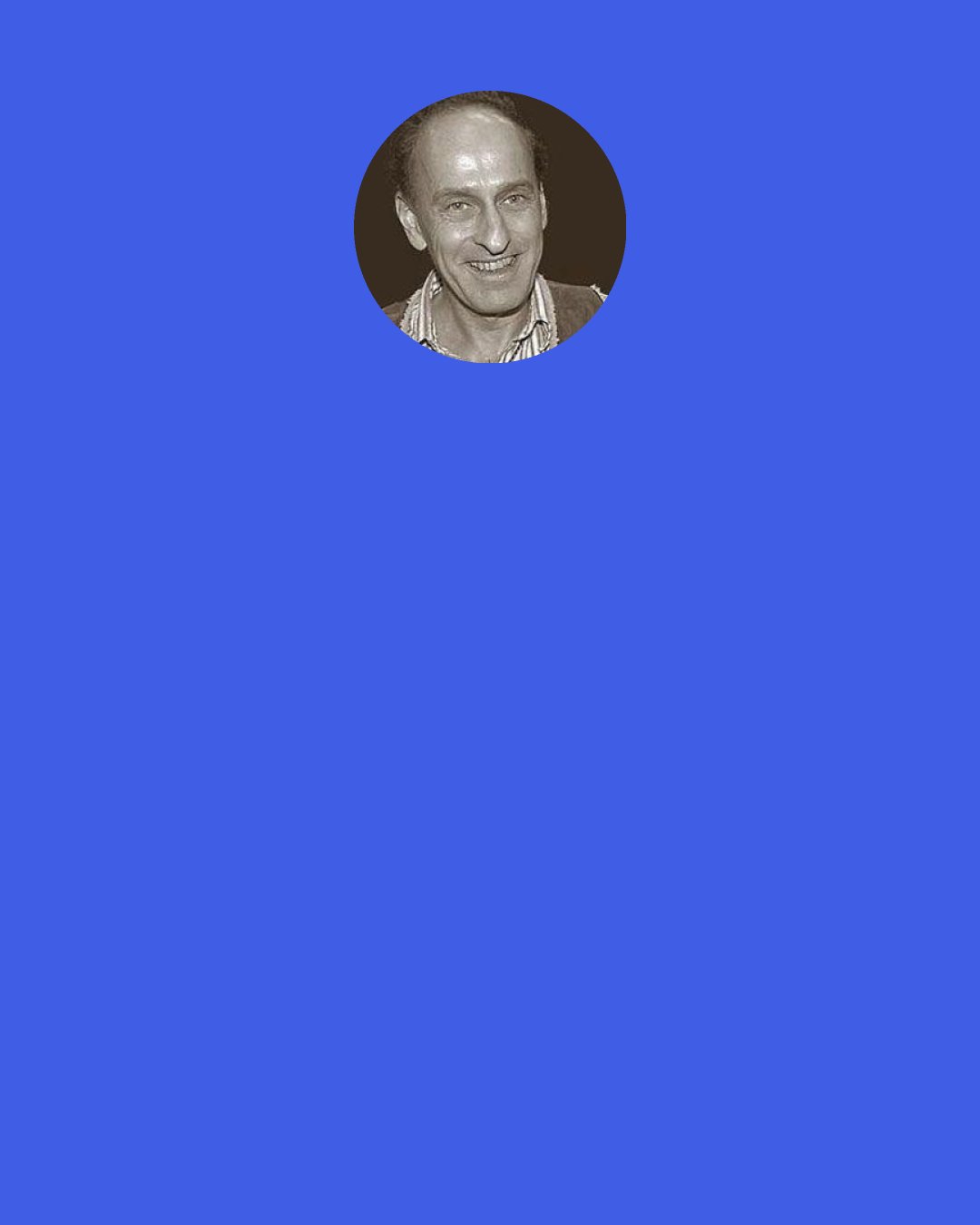 Roger Zelazny: I've always been impulsive. My thinking is usually pretty good, but I always seem to do it after I do my talking — by which time I've generally destroyed all basis for further conversation.