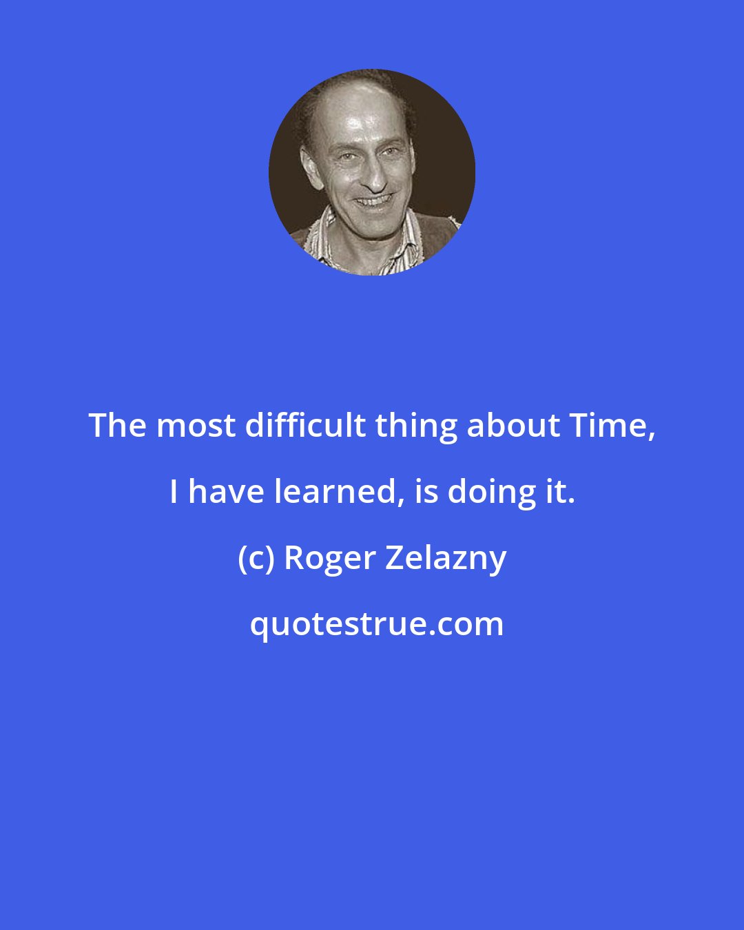 Roger Zelazny: The most difficult thing about Time, I have learned, is doing it.