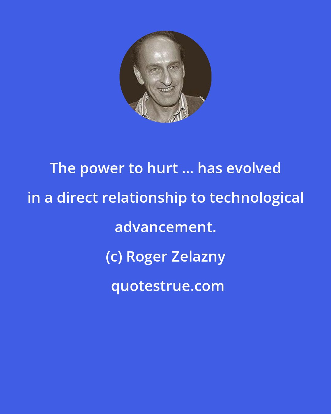 Roger Zelazny: The power to hurt ... has evolved in a direct relationship to technological advancement.