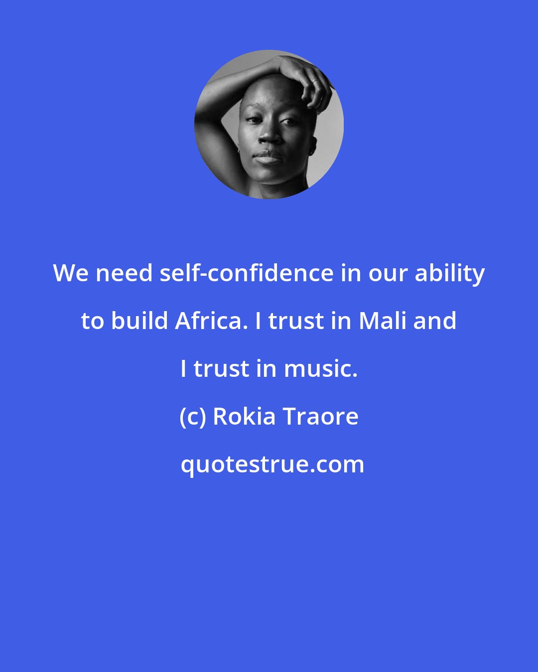 Rokia Traore: We need self-confidence in our ability to build Africa. I trust in Mali and I trust in music.