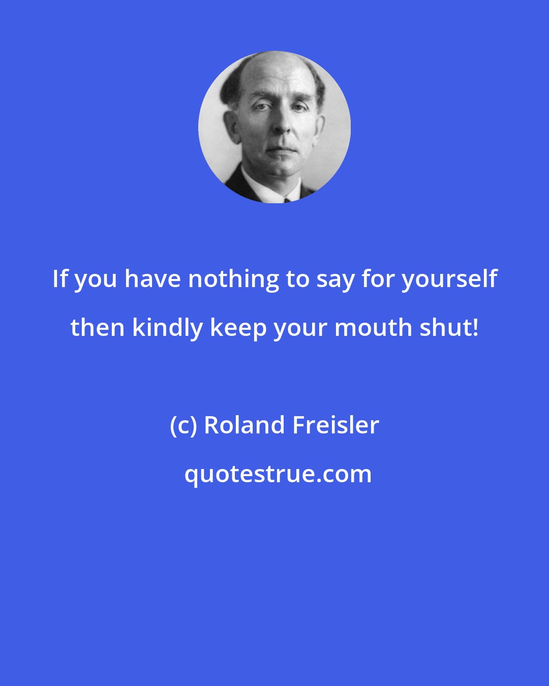 Roland Freisler: If you have nothing to say for yourself then kindly keep your mouth shut!