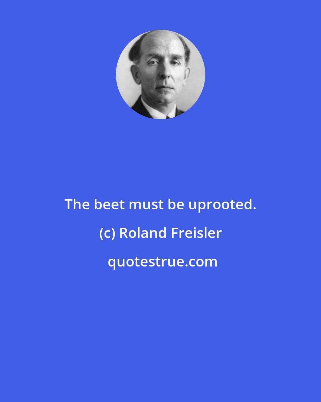 Roland Freisler: The beet must be uprooted.