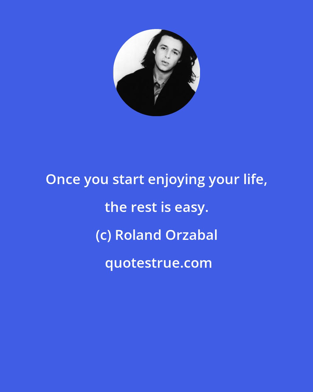 Roland Orzabal: Once you start enjoying your life, the rest is easy.