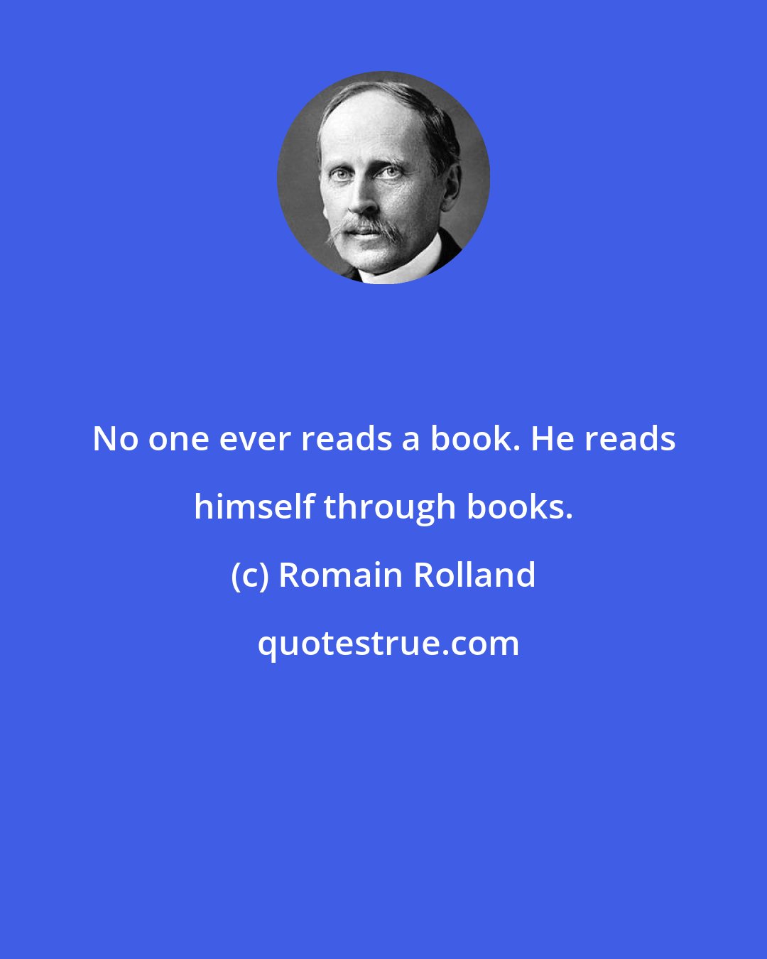 Romain Rolland: No one ever reads a book. He reads himself through books.