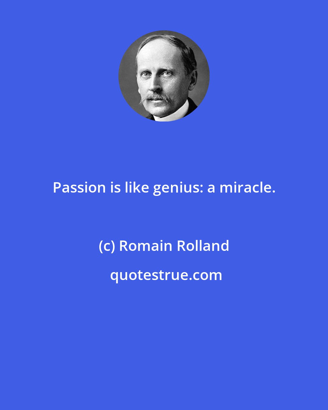 Romain Rolland: Passion is like genius: a miracle.