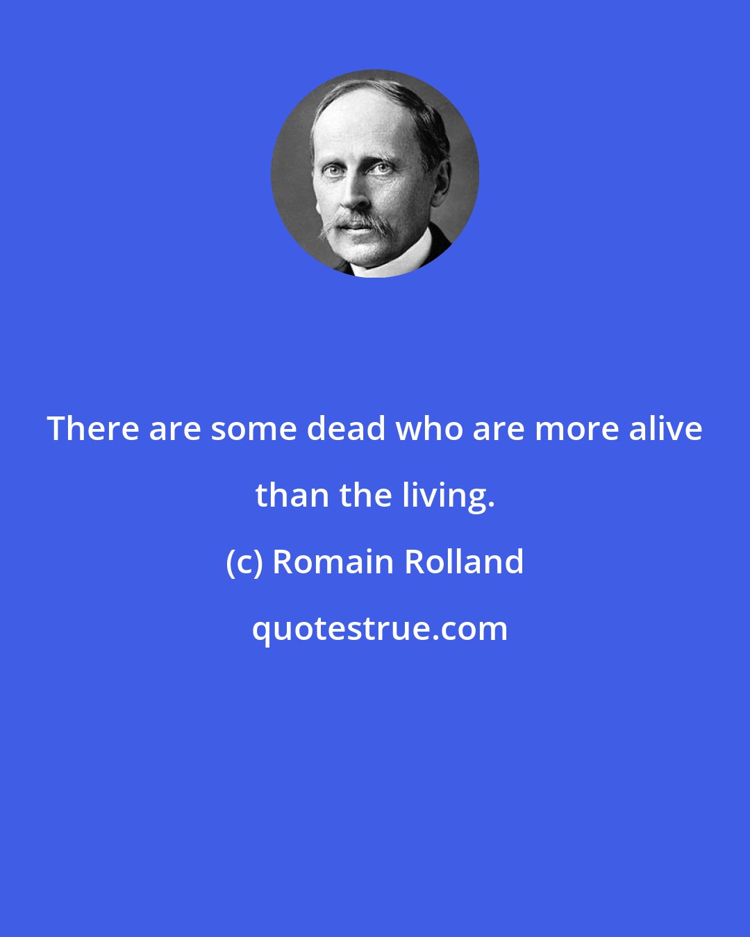 Romain Rolland: There are some dead who are more alive than the living.