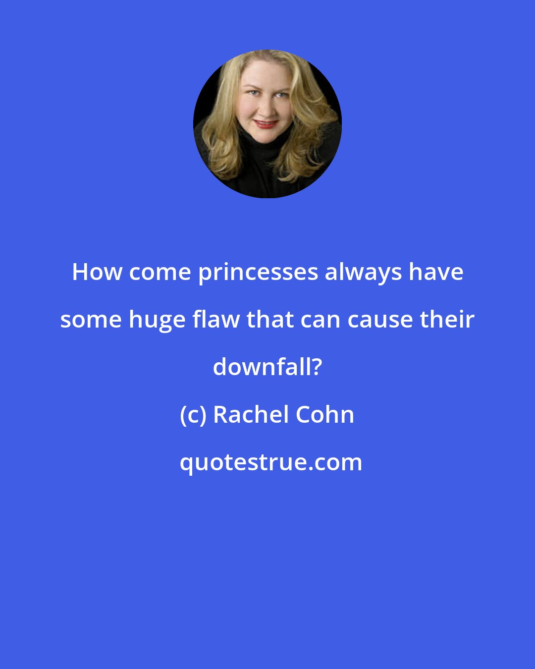 Rachel Cohn: How come princesses always have some huge flaw that can cause their downfall?