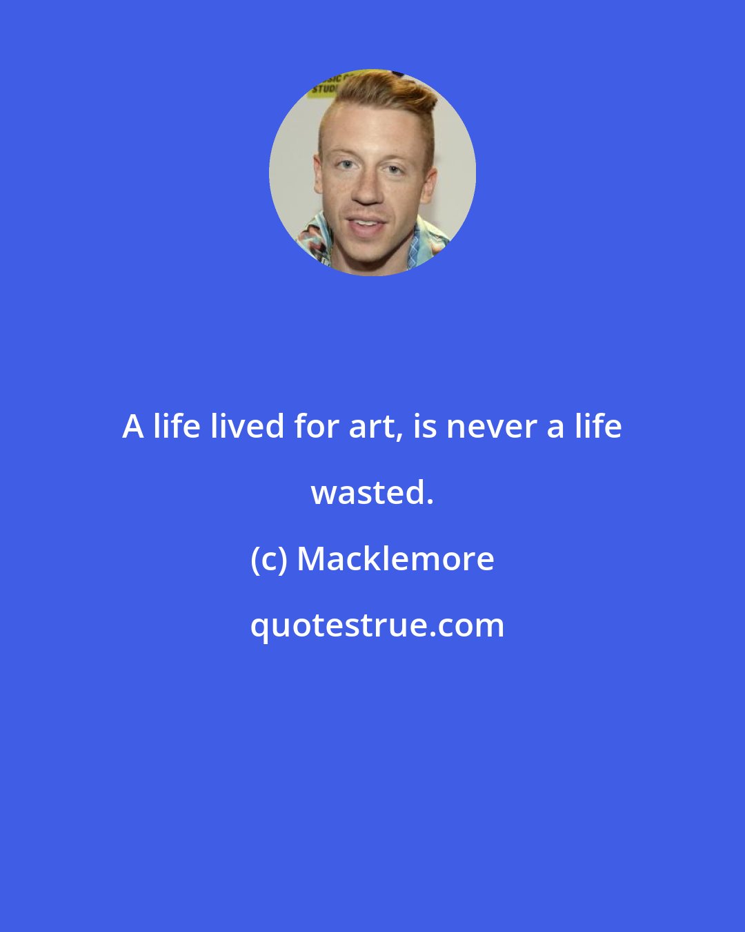 Macklemore: A life lived for art, is never a life wasted.