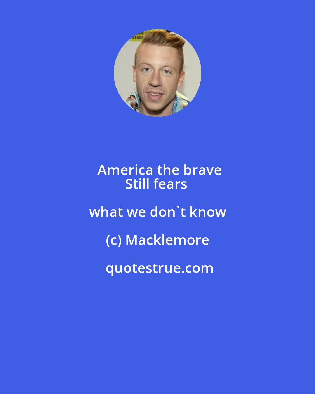 Macklemore: America the brave
Still fears what we don't know