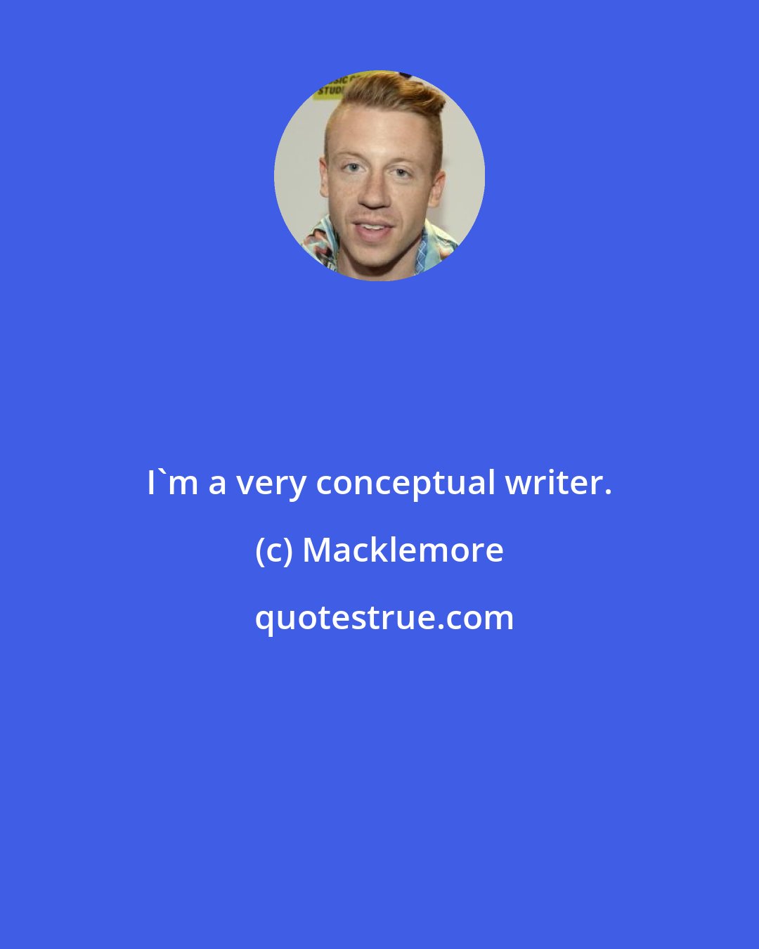 Macklemore: I'm a very conceptual writer.