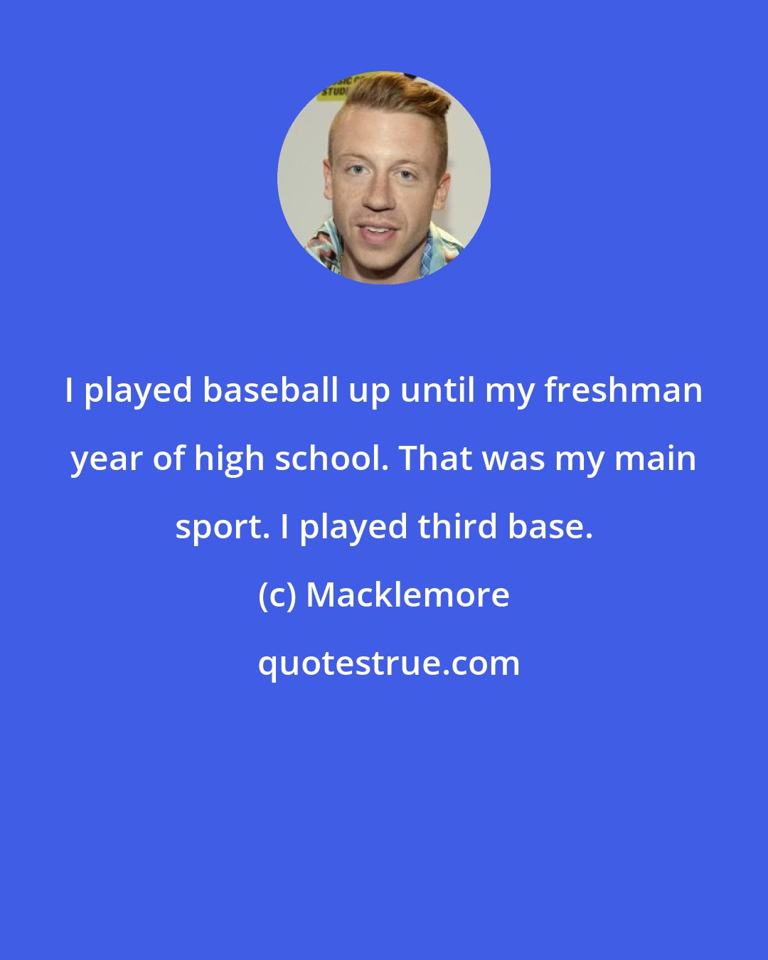 Macklemore: I played baseball up until my freshman year of high school. That was my main sport. I played third base.