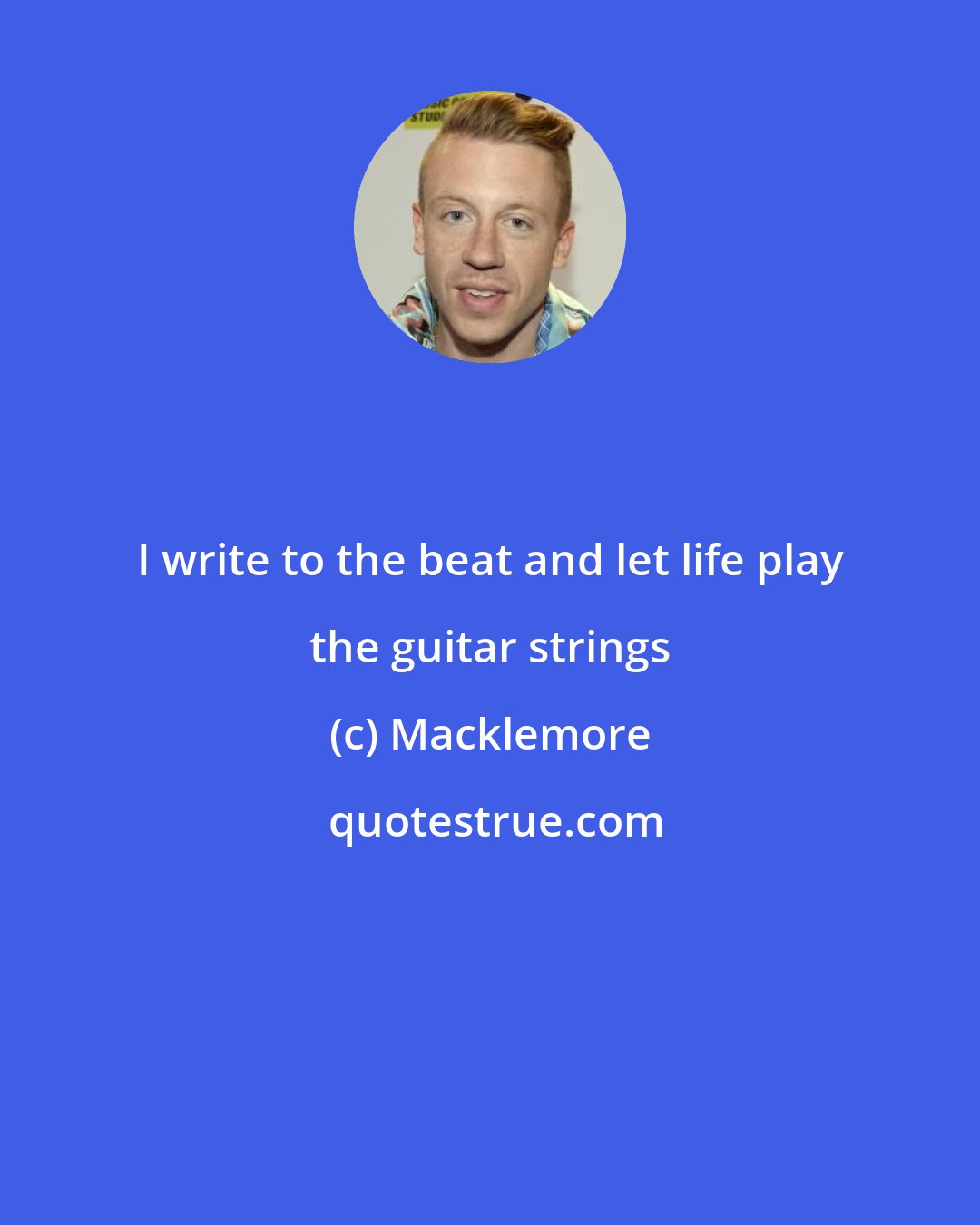 Macklemore: I write to the beat and let life play the guitar strings