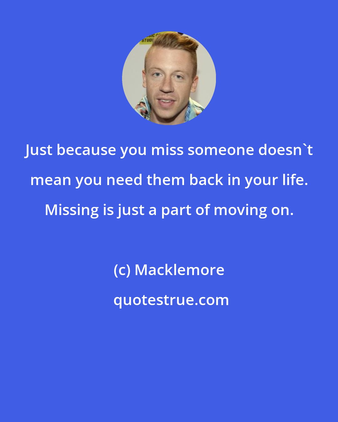 Macklemore: Just because you miss someone doesn't mean you need them back in your life. Missing is just a part of moving on.