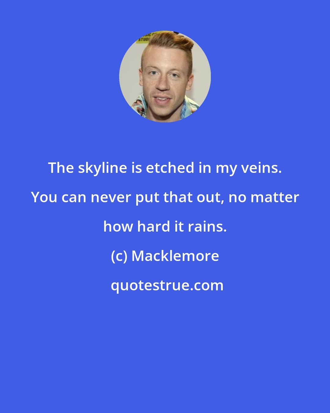 Macklemore: The skyline is etched in my veins. You can never put that out, no matter how hard it rains.