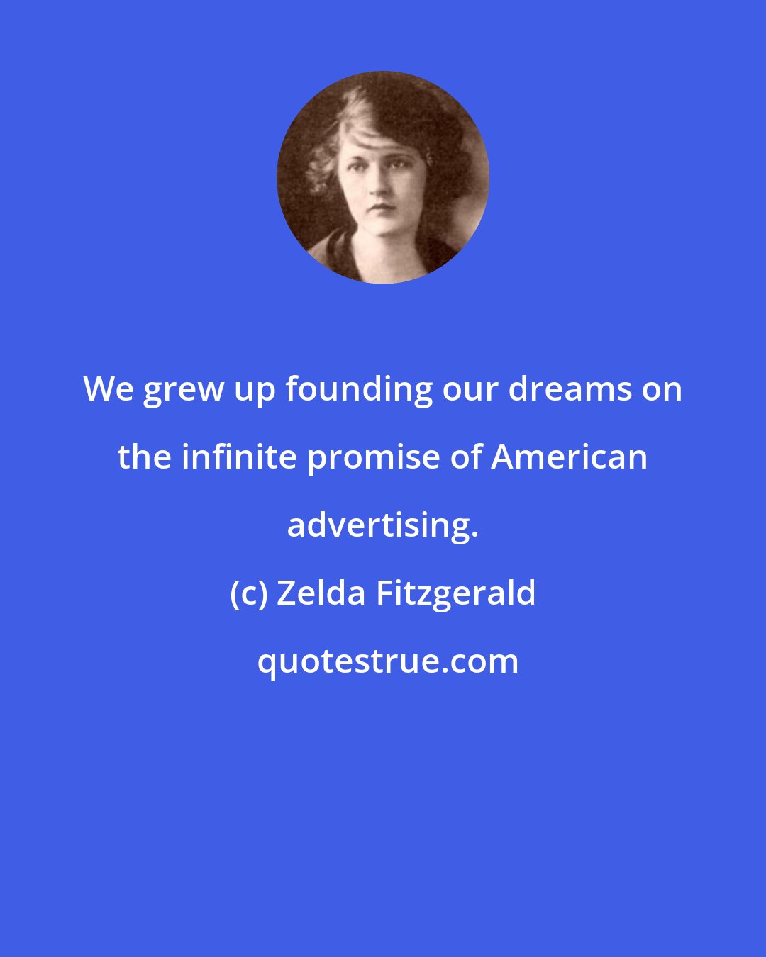 Zelda Fitzgerald: We grew up founding our dreams on the infinite promise of American advertising.