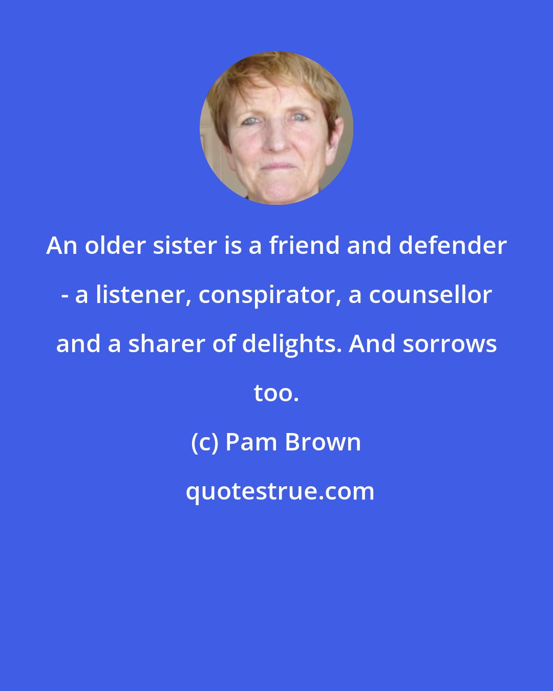 Pam Brown: An older sister is a friend and defender - a listener, conspirator, a counsellor and a sharer of delights. And sorrows too.