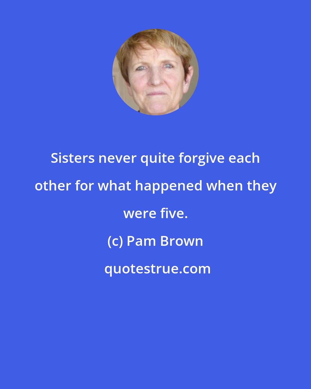Pam Brown: Sisters never quite forgive each other for what happened when they were five.