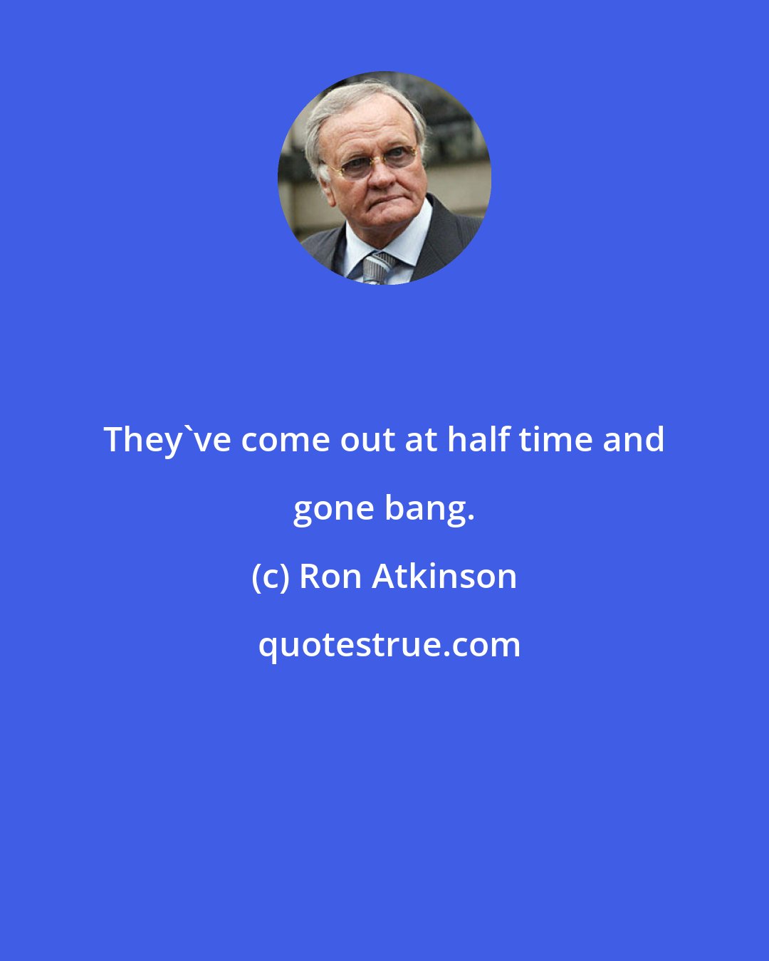 Ron Atkinson: They've come out at half time and gone bang.