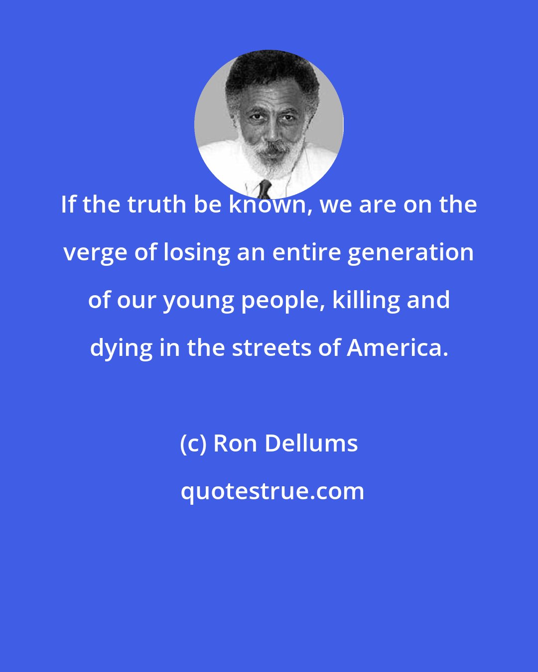 Ron Dellums: If the truth be known, we are on the verge of losing an entire generation of our young people, killing and dying in the streets of America.