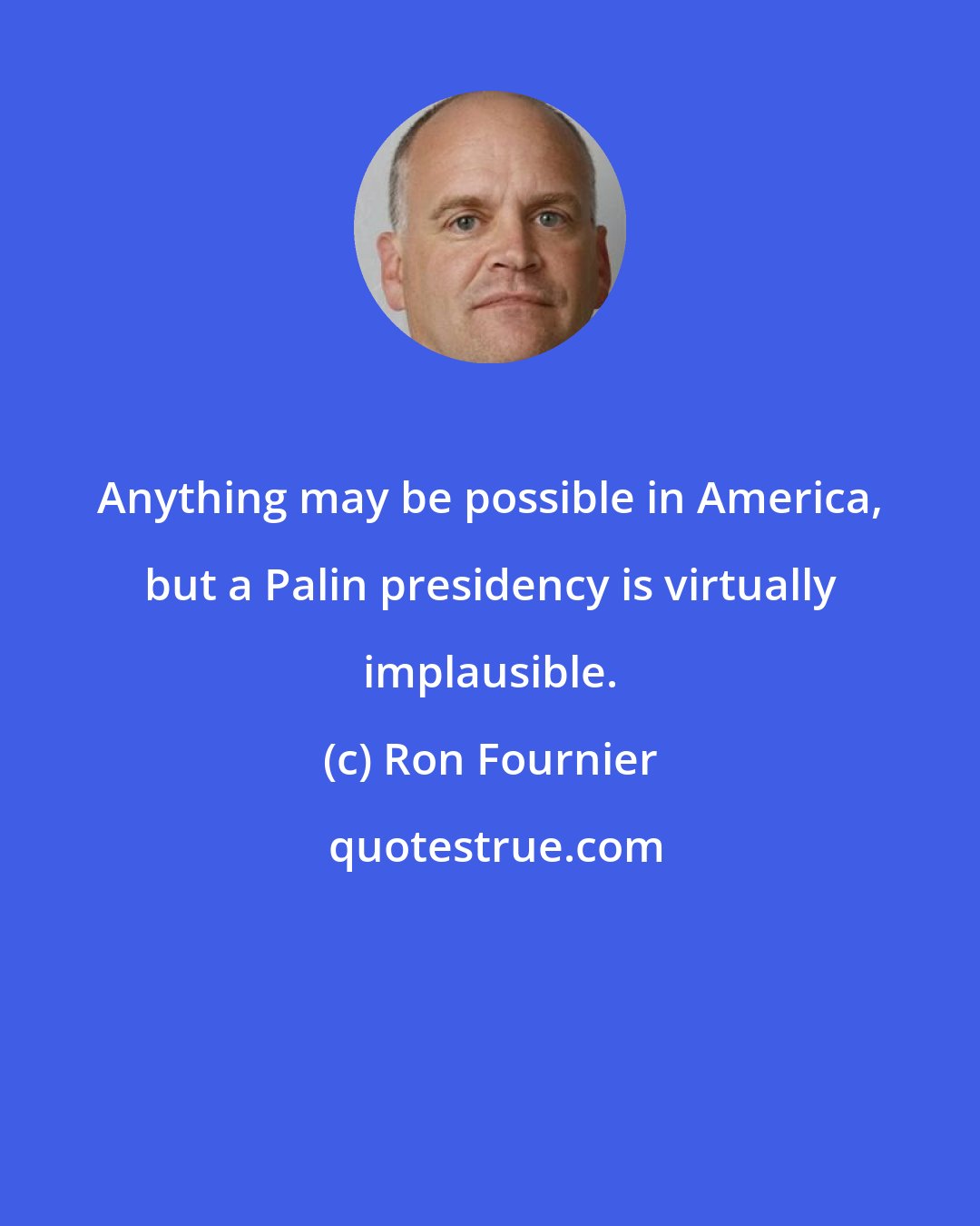 Ron Fournier: Anything may be possible in America, but a Palin presidency is virtually implausible.