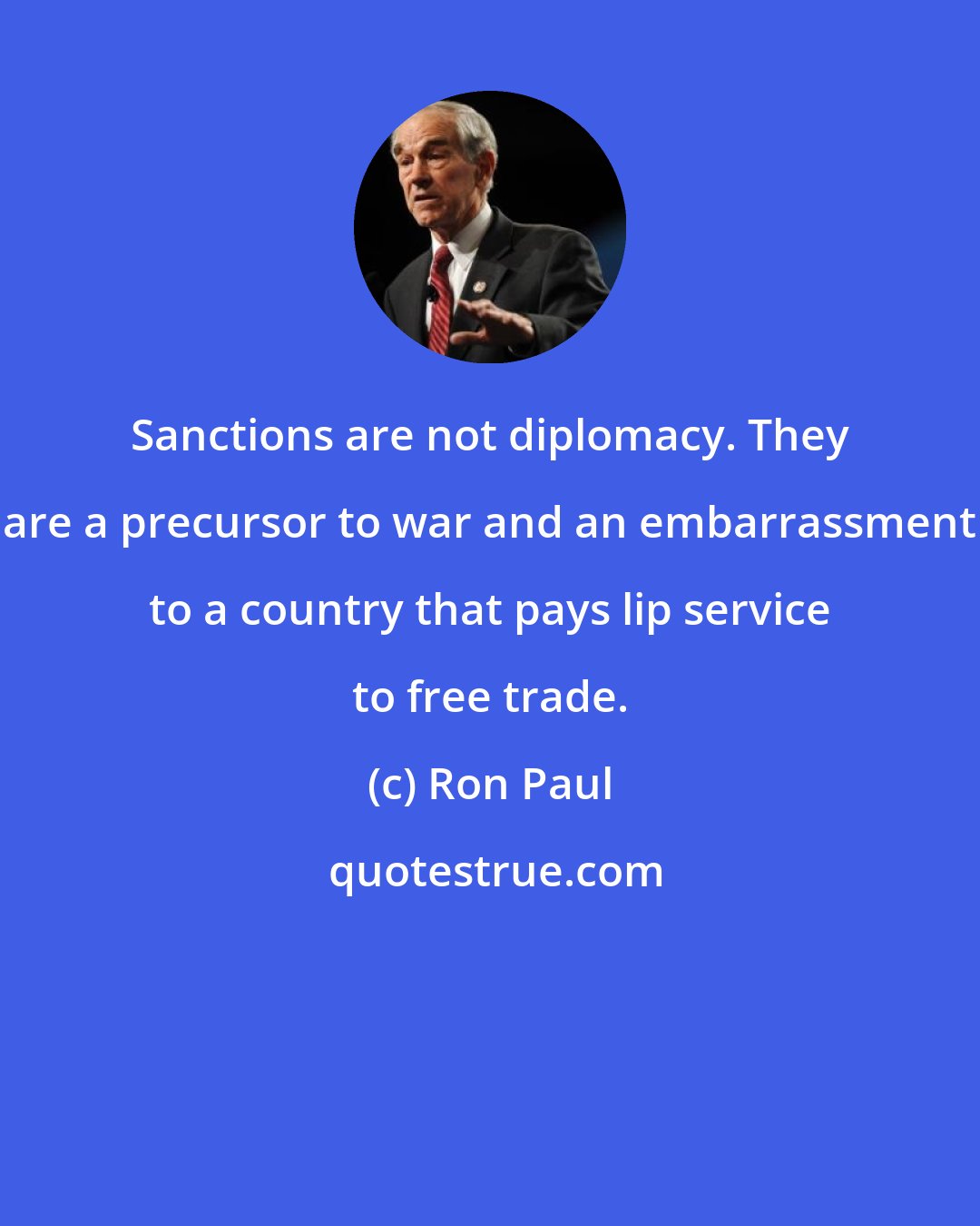 Ron Paul: Sanctions are not diplomacy. They are a precursor to war and an embarrassment to a country that pays lip service to free trade.